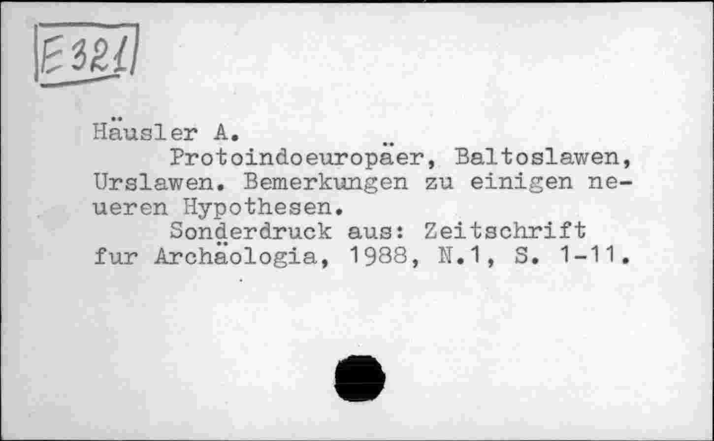 ﻿
Hausler A.
Protoindoeuropaer, Baltoslawen, Urslawen. Bemerkungen zu einigen neueren Hypothesen.
Sonderdruck aus: Zeitschrift fur Archäologia, 1988, N.1, S. 1-11.